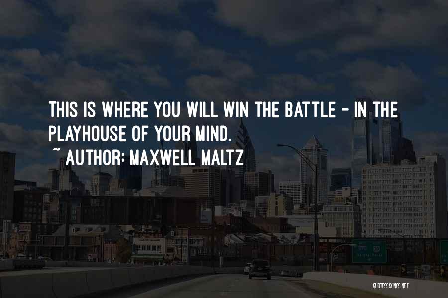 Maxwell Maltz Quotes: This Is Where You Will Win The Battle - In The Playhouse Of Your Mind.