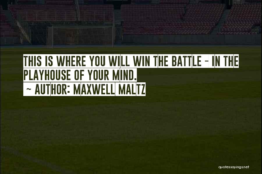 Maxwell Maltz Quotes: This Is Where You Will Win The Battle - In The Playhouse Of Your Mind.