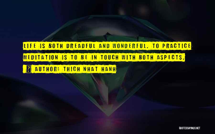 Thich Nhat Hanh Quotes: Life Is Both Dreadful And Wonderful. To Practice Meditation Is To Be In Touch With Both Aspects.