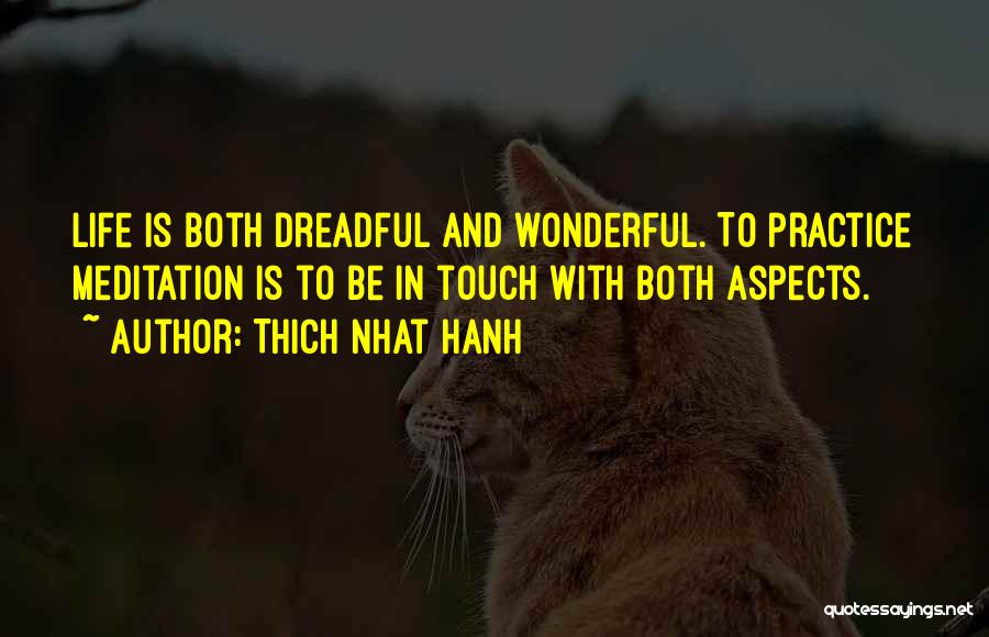Thich Nhat Hanh Quotes: Life Is Both Dreadful And Wonderful. To Practice Meditation Is To Be In Touch With Both Aspects.