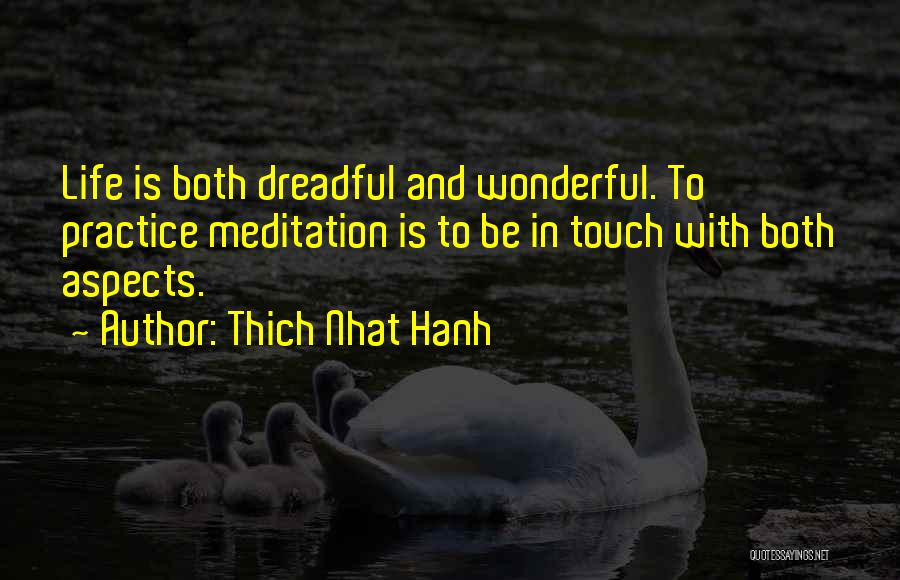 Thich Nhat Hanh Quotes: Life Is Both Dreadful And Wonderful. To Practice Meditation Is To Be In Touch With Both Aspects.