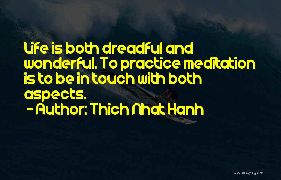 Thich Nhat Hanh Quotes: Life Is Both Dreadful And Wonderful. To Practice Meditation Is To Be In Touch With Both Aspects.