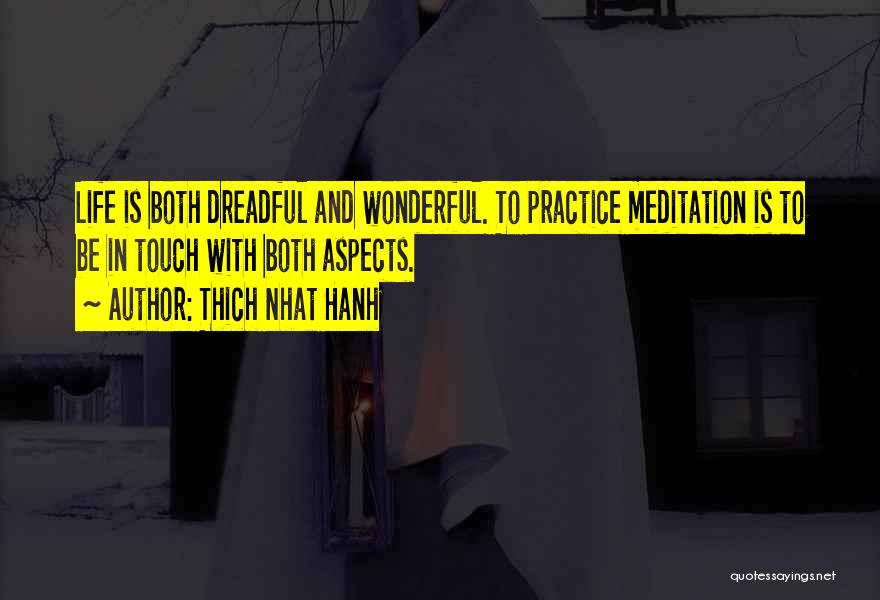 Thich Nhat Hanh Quotes: Life Is Both Dreadful And Wonderful. To Practice Meditation Is To Be In Touch With Both Aspects.