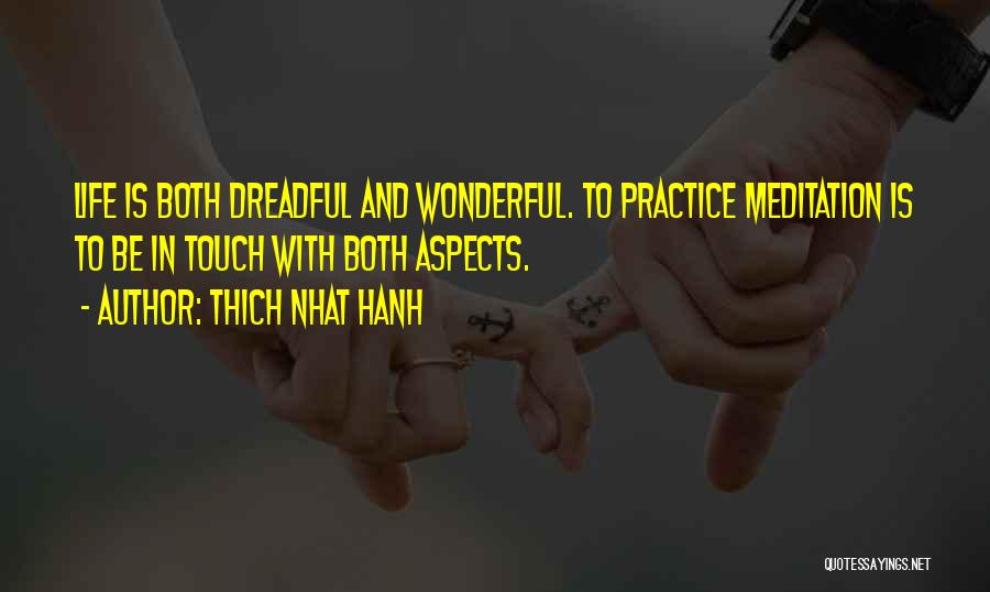 Thich Nhat Hanh Quotes: Life Is Both Dreadful And Wonderful. To Practice Meditation Is To Be In Touch With Both Aspects.