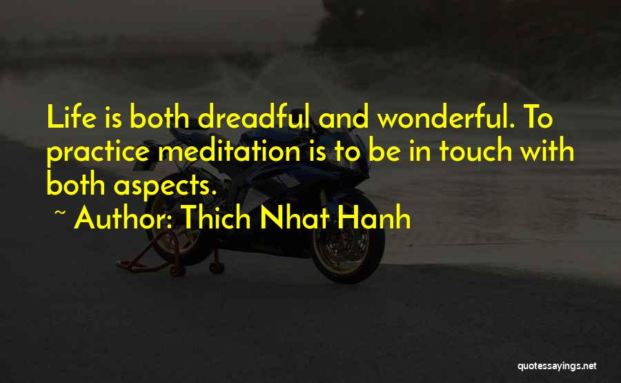 Thich Nhat Hanh Quotes: Life Is Both Dreadful And Wonderful. To Practice Meditation Is To Be In Touch With Both Aspects.