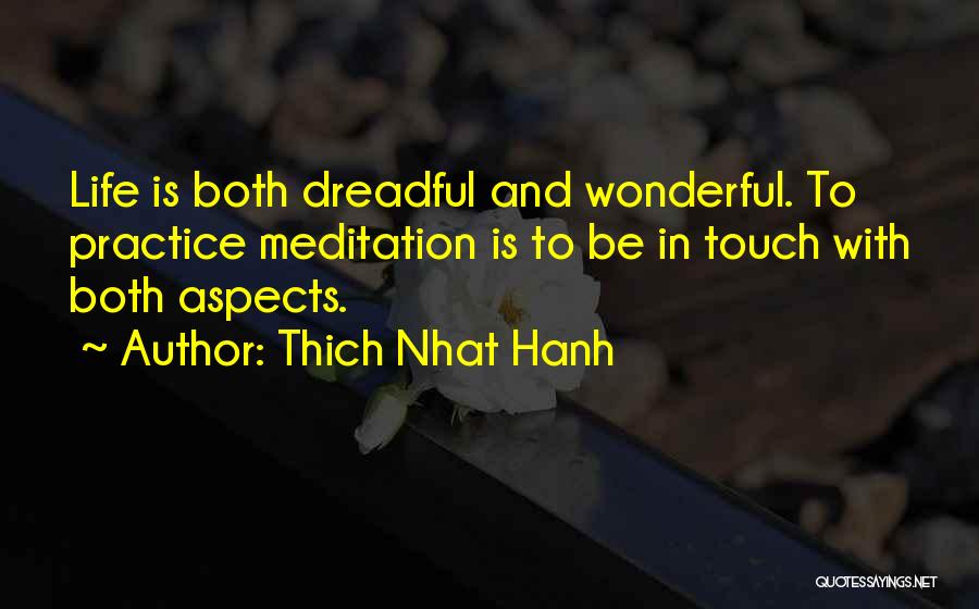 Thich Nhat Hanh Quotes: Life Is Both Dreadful And Wonderful. To Practice Meditation Is To Be In Touch With Both Aspects.