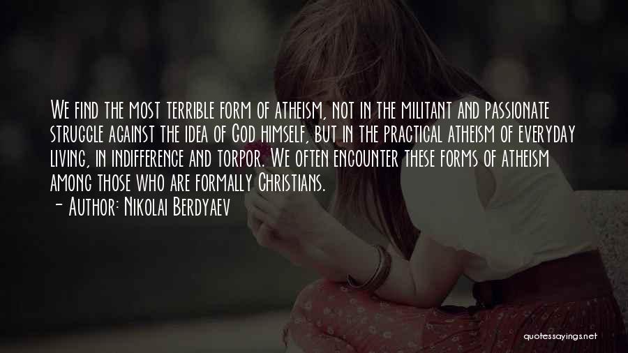 Nikolai Berdyaev Quotes: We Find The Most Terrible Form Of Atheism, Not In The Militant And Passionate Struggle Against The Idea Of God