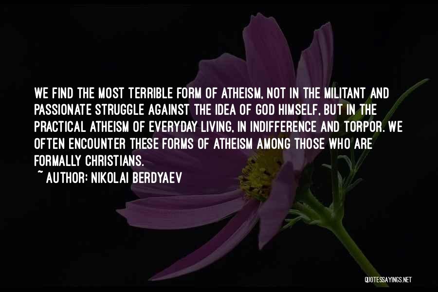 Nikolai Berdyaev Quotes: We Find The Most Terrible Form Of Atheism, Not In The Militant And Passionate Struggle Against The Idea Of God