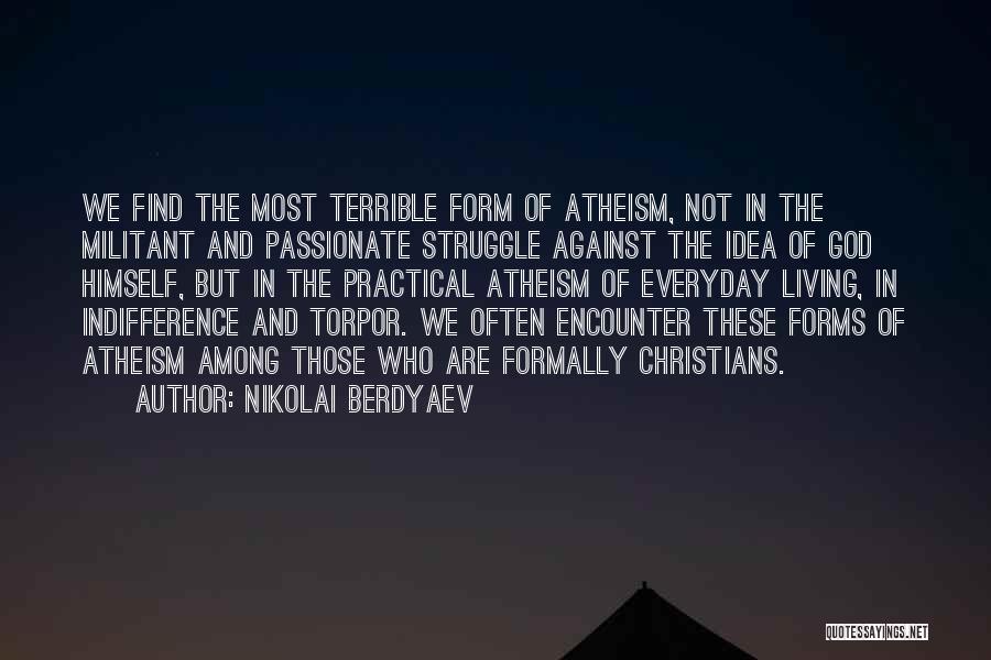 Nikolai Berdyaev Quotes: We Find The Most Terrible Form Of Atheism, Not In The Militant And Passionate Struggle Against The Idea Of God