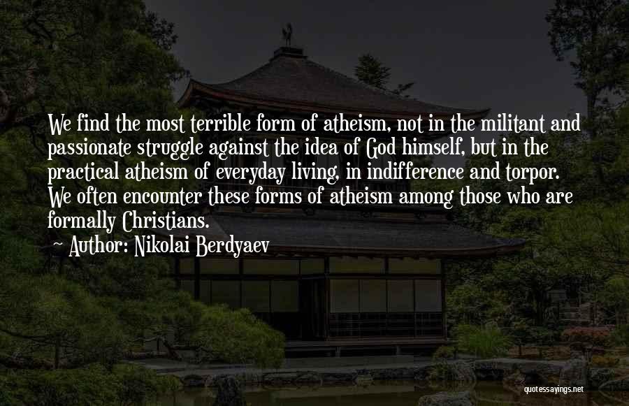 Nikolai Berdyaev Quotes: We Find The Most Terrible Form Of Atheism, Not In The Militant And Passionate Struggle Against The Idea Of God