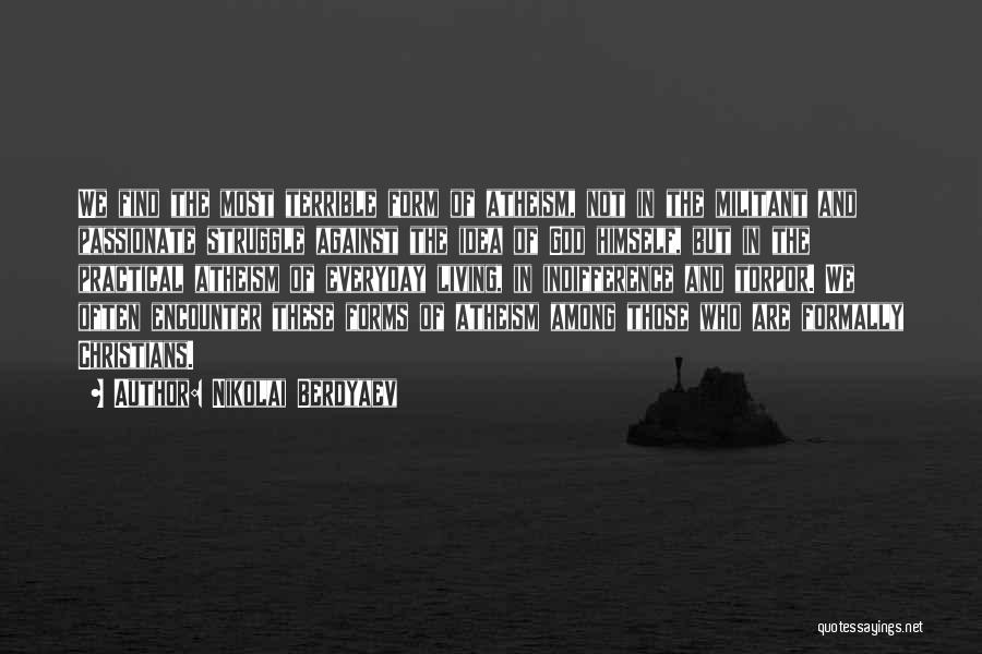 Nikolai Berdyaev Quotes: We Find The Most Terrible Form Of Atheism, Not In The Militant And Passionate Struggle Against The Idea Of God