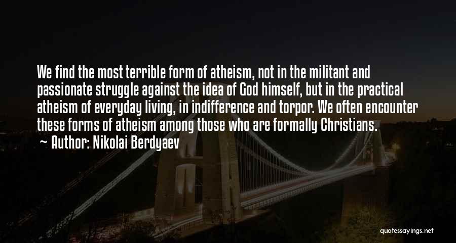Nikolai Berdyaev Quotes: We Find The Most Terrible Form Of Atheism, Not In The Militant And Passionate Struggle Against The Idea Of God