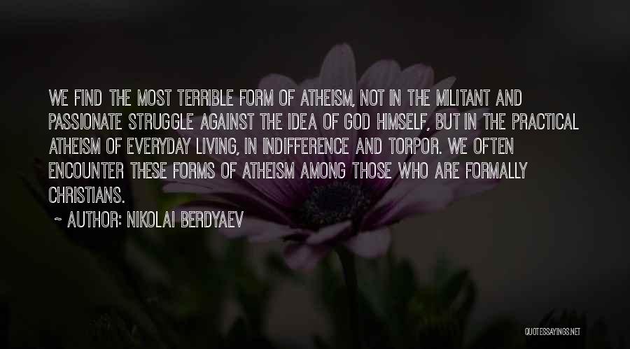 Nikolai Berdyaev Quotes: We Find The Most Terrible Form Of Atheism, Not In The Militant And Passionate Struggle Against The Idea Of God