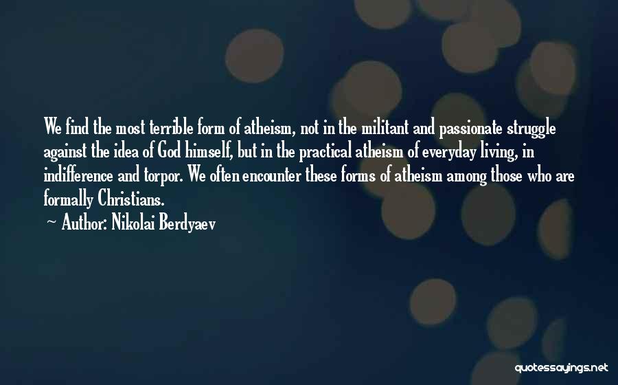 Nikolai Berdyaev Quotes: We Find The Most Terrible Form Of Atheism, Not In The Militant And Passionate Struggle Against The Idea Of God