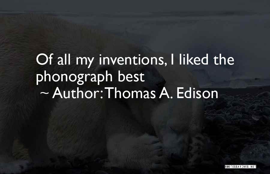 Thomas A. Edison Quotes: Of All My Inventions, I Liked The Phonograph Best