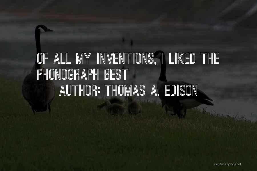 Thomas A. Edison Quotes: Of All My Inventions, I Liked The Phonograph Best