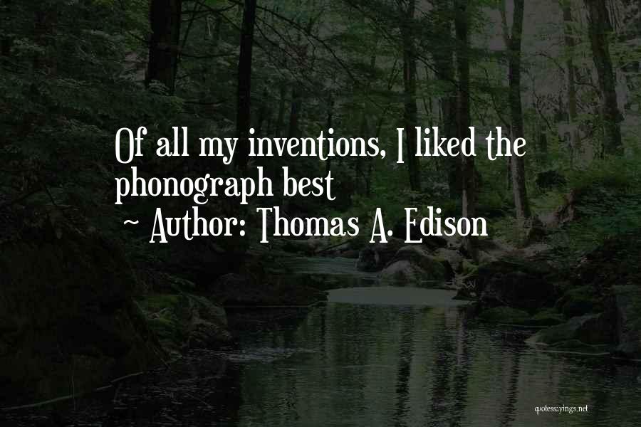 Thomas A. Edison Quotes: Of All My Inventions, I Liked The Phonograph Best