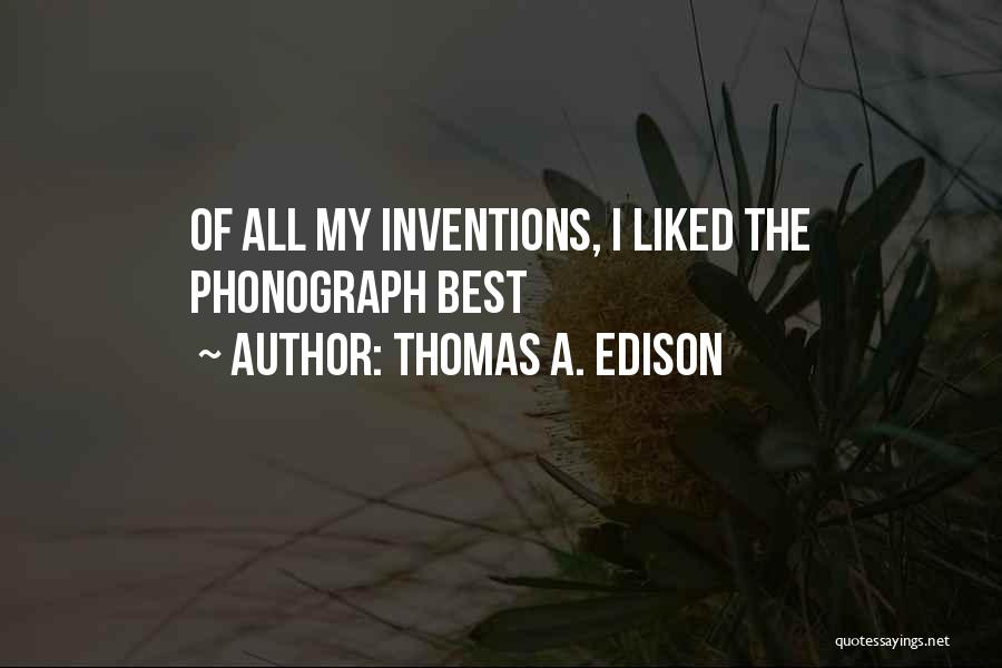 Thomas A. Edison Quotes: Of All My Inventions, I Liked The Phonograph Best