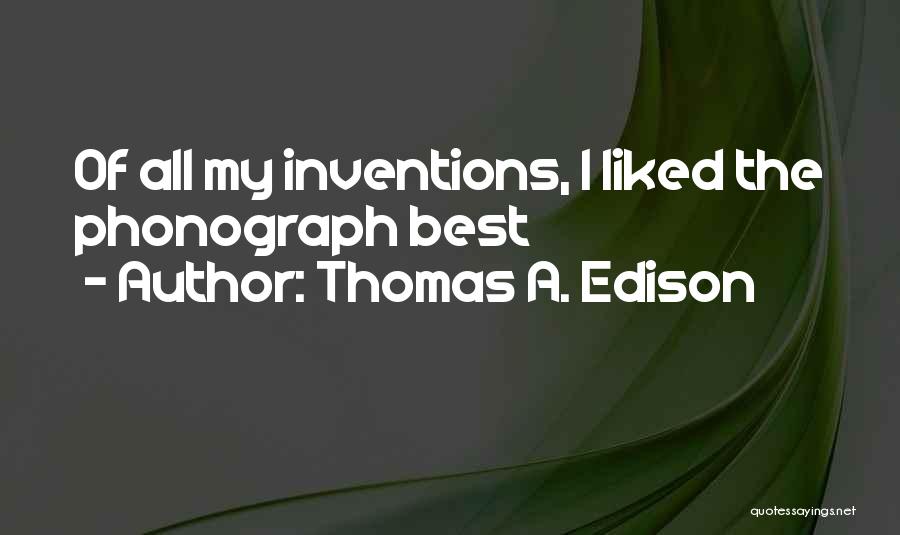 Thomas A. Edison Quotes: Of All My Inventions, I Liked The Phonograph Best