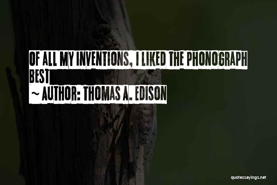 Thomas A. Edison Quotes: Of All My Inventions, I Liked The Phonograph Best