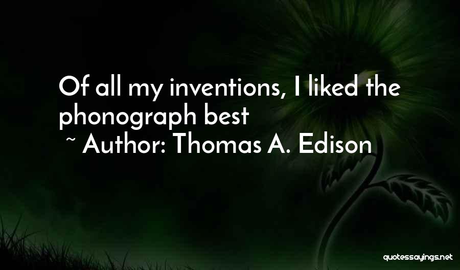 Thomas A. Edison Quotes: Of All My Inventions, I Liked The Phonograph Best