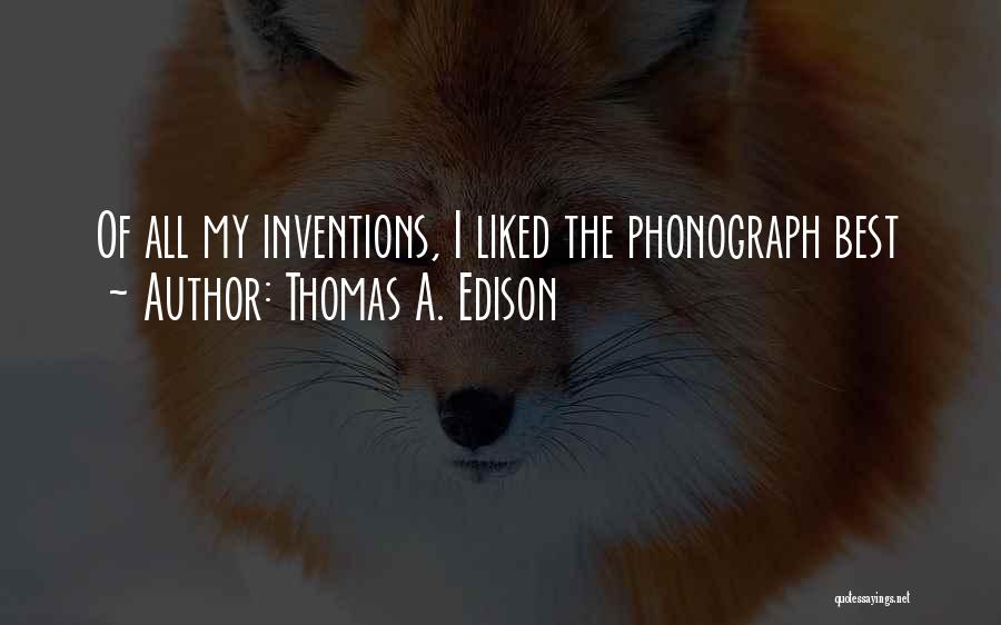 Thomas A. Edison Quotes: Of All My Inventions, I Liked The Phonograph Best