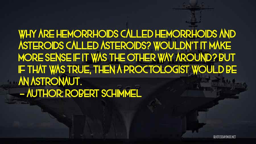 Robert Schimmel Quotes: Why Are Hemorrhoids Called Hemorrhoids And Asteroids Called Asteroids? Wouldn't It Make More Sense If It Was The Other Way