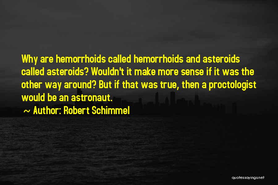 Robert Schimmel Quotes: Why Are Hemorrhoids Called Hemorrhoids And Asteroids Called Asteroids? Wouldn't It Make More Sense If It Was The Other Way