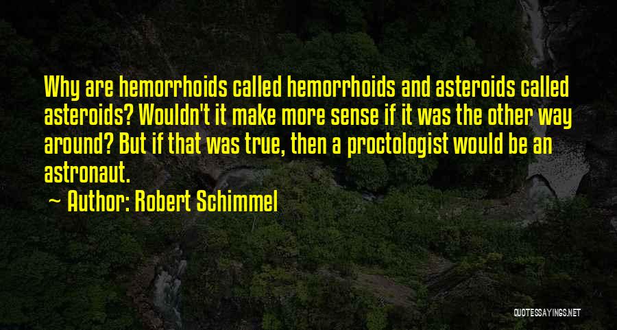 Robert Schimmel Quotes: Why Are Hemorrhoids Called Hemorrhoids And Asteroids Called Asteroids? Wouldn't It Make More Sense If It Was The Other Way