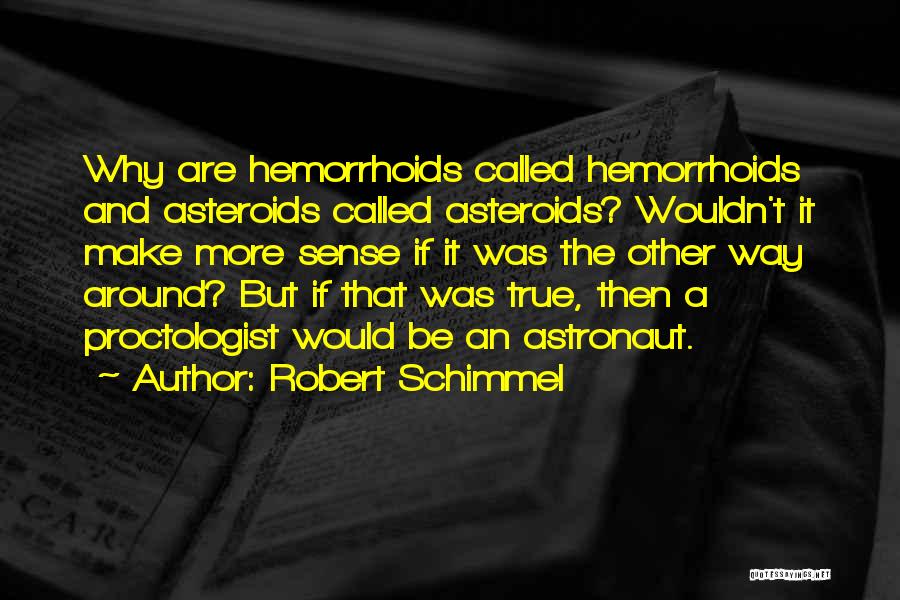 Robert Schimmel Quotes: Why Are Hemorrhoids Called Hemorrhoids And Asteroids Called Asteroids? Wouldn't It Make More Sense If It Was The Other Way