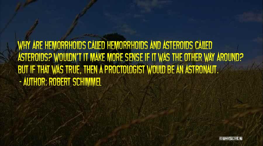 Robert Schimmel Quotes: Why Are Hemorrhoids Called Hemorrhoids And Asteroids Called Asteroids? Wouldn't It Make More Sense If It Was The Other Way