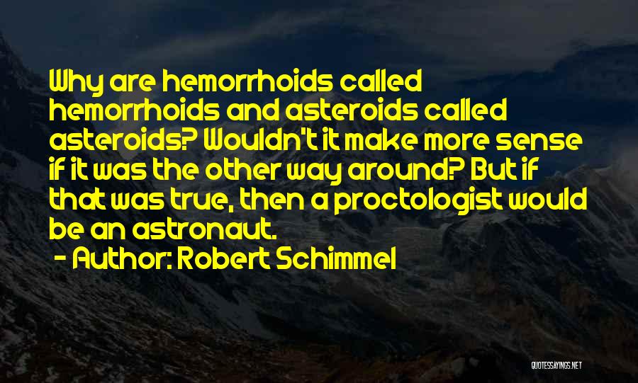 Robert Schimmel Quotes: Why Are Hemorrhoids Called Hemorrhoids And Asteroids Called Asteroids? Wouldn't It Make More Sense If It Was The Other Way