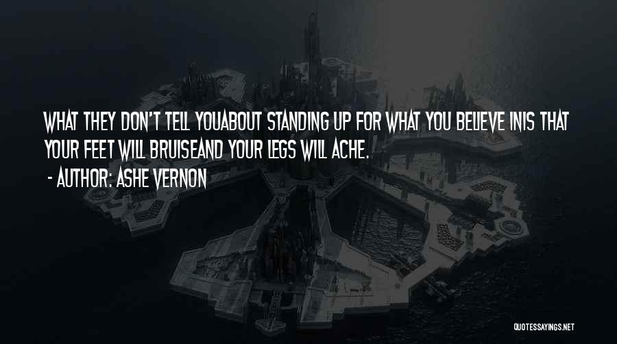 Ashe Vernon Quotes: What They Don't Tell Youabout Standing Up For What You Believe Inis That Your Feet Will Bruiseand Your Legs Will