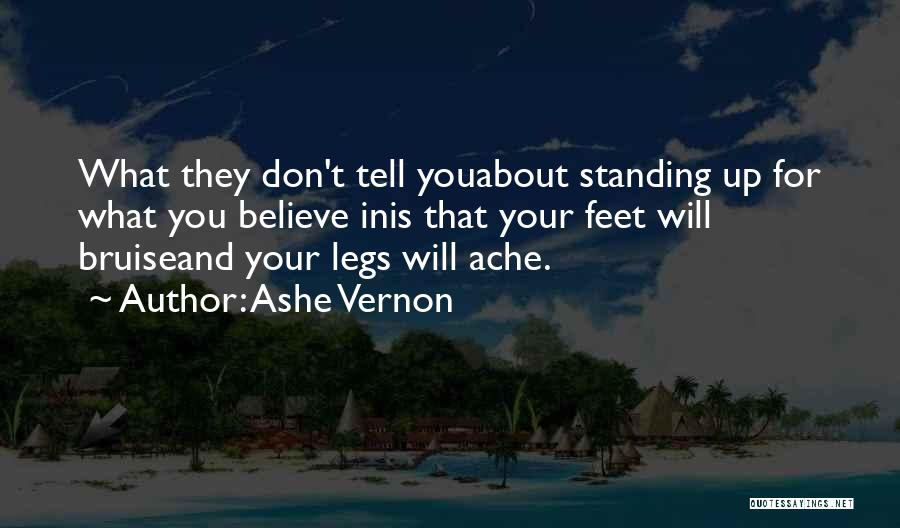 Ashe Vernon Quotes: What They Don't Tell Youabout Standing Up For What You Believe Inis That Your Feet Will Bruiseand Your Legs Will