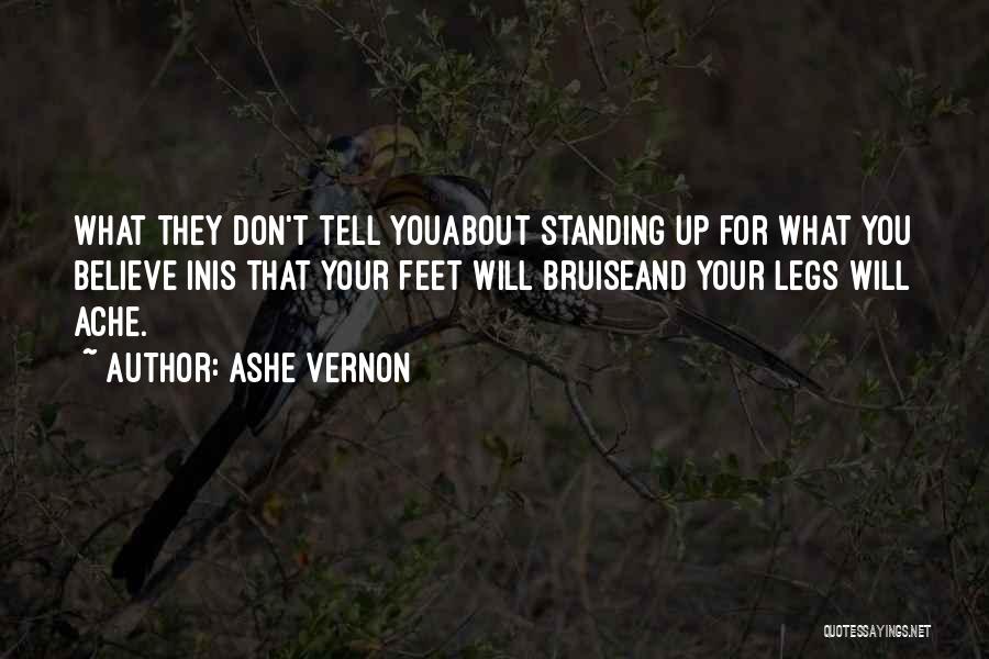 Ashe Vernon Quotes: What They Don't Tell Youabout Standing Up For What You Believe Inis That Your Feet Will Bruiseand Your Legs Will