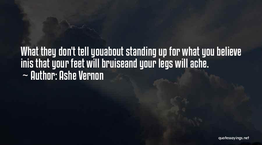Ashe Vernon Quotes: What They Don't Tell Youabout Standing Up For What You Believe Inis That Your Feet Will Bruiseand Your Legs Will