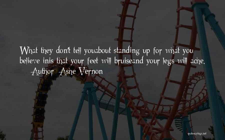 Ashe Vernon Quotes: What They Don't Tell Youabout Standing Up For What You Believe Inis That Your Feet Will Bruiseand Your Legs Will
