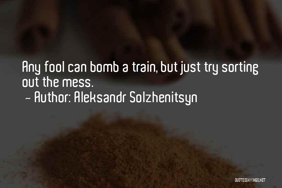 Aleksandr Solzhenitsyn Quotes: Any Fool Can Bomb A Train, But Just Try Sorting Out The Mess.