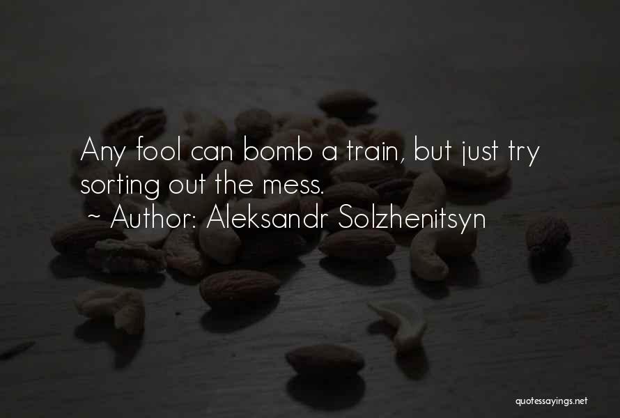 Aleksandr Solzhenitsyn Quotes: Any Fool Can Bomb A Train, But Just Try Sorting Out The Mess.