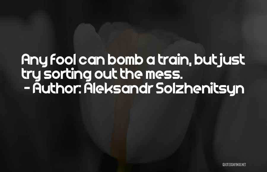 Aleksandr Solzhenitsyn Quotes: Any Fool Can Bomb A Train, But Just Try Sorting Out The Mess.