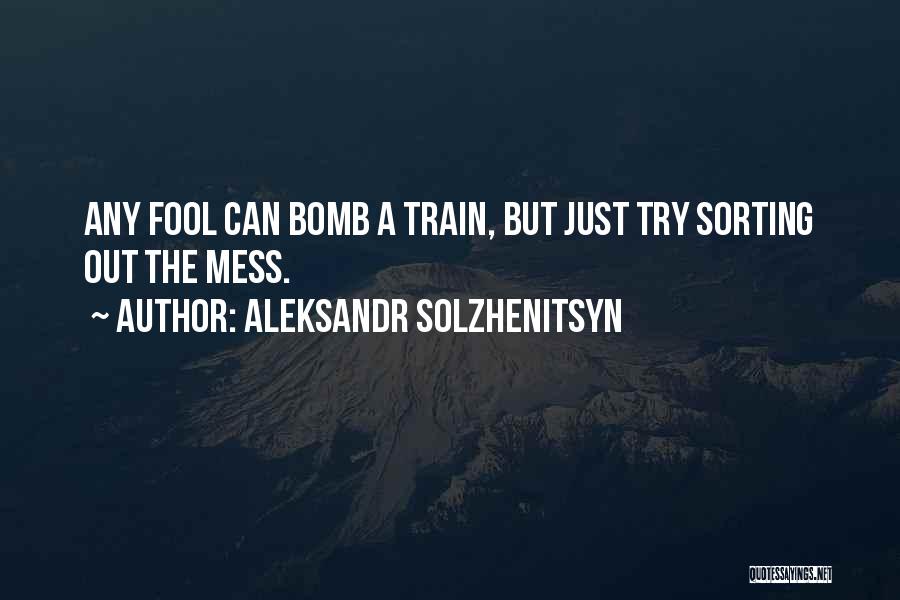 Aleksandr Solzhenitsyn Quotes: Any Fool Can Bomb A Train, But Just Try Sorting Out The Mess.