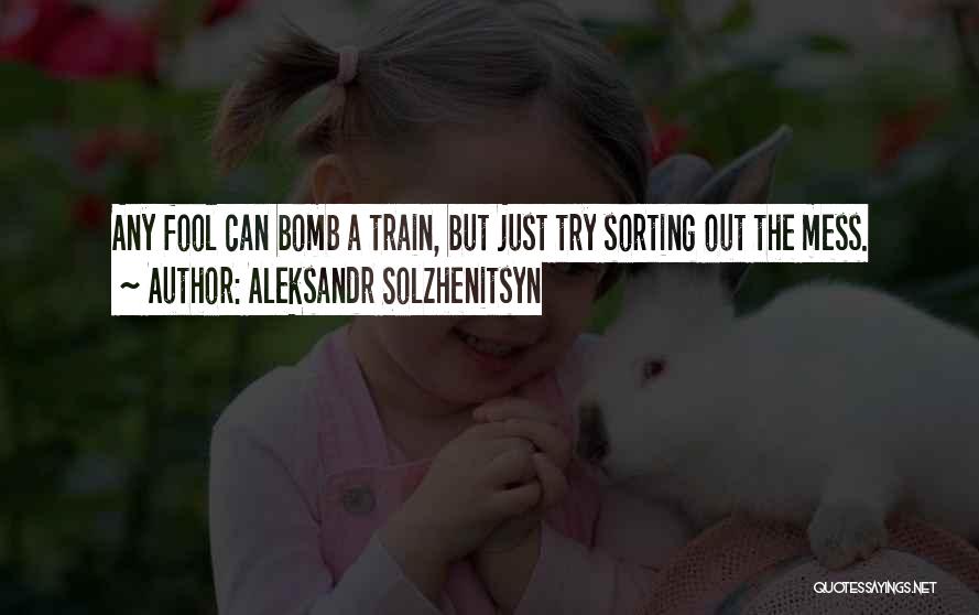 Aleksandr Solzhenitsyn Quotes: Any Fool Can Bomb A Train, But Just Try Sorting Out The Mess.
