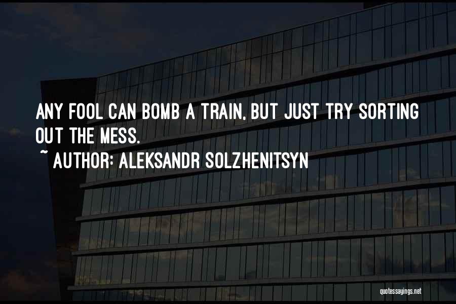 Aleksandr Solzhenitsyn Quotes: Any Fool Can Bomb A Train, But Just Try Sorting Out The Mess.