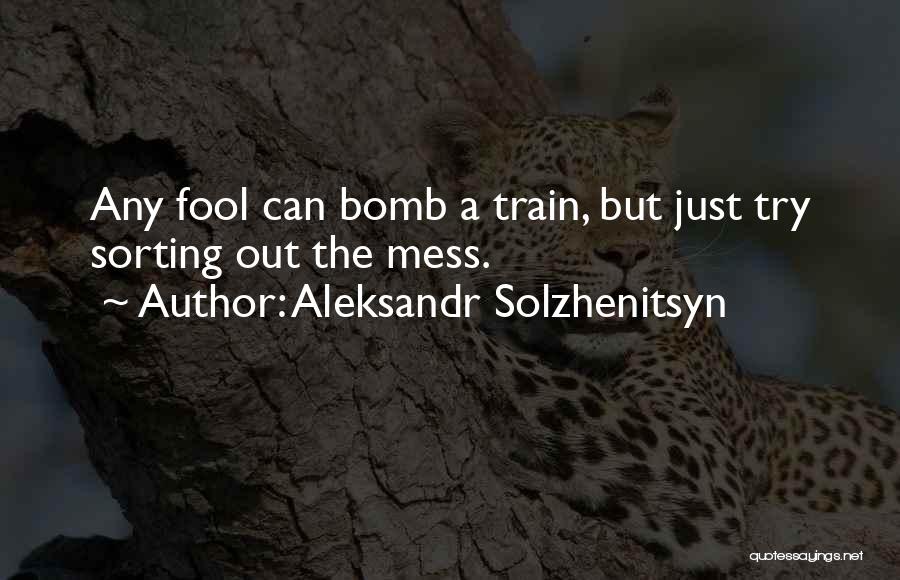 Aleksandr Solzhenitsyn Quotes: Any Fool Can Bomb A Train, But Just Try Sorting Out The Mess.
