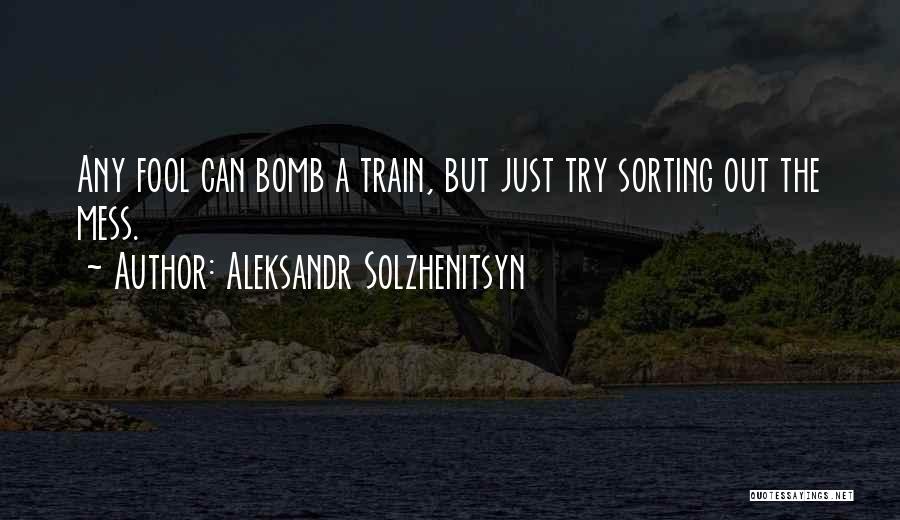 Aleksandr Solzhenitsyn Quotes: Any Fool Can Bomb A Train, But Just Try Sorting Out The Mess.