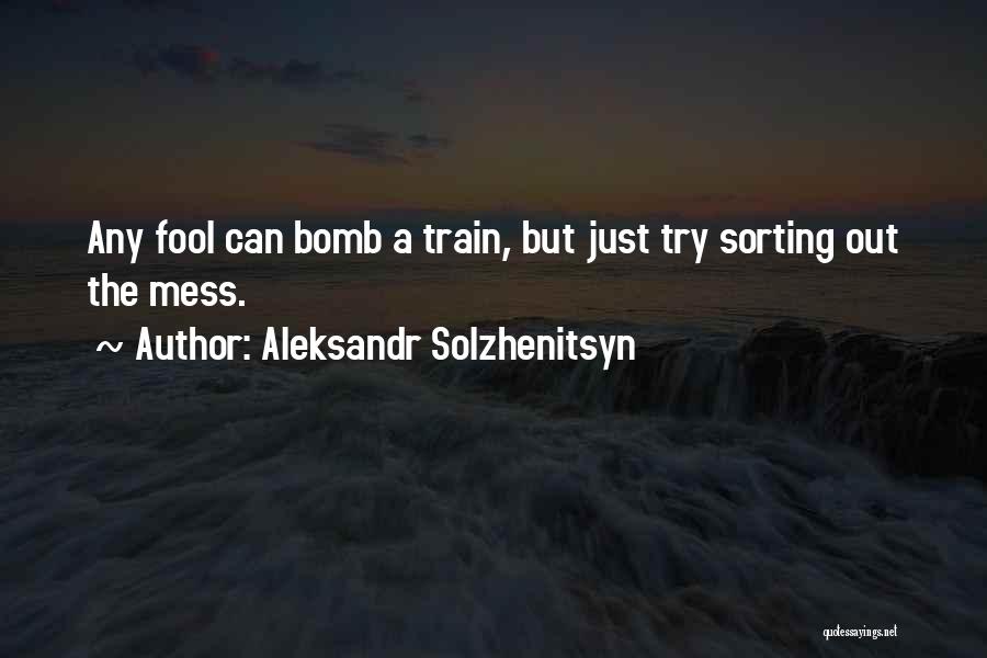 Aleksandr Solzhenitsyn Quotes: Any Fool Can Bomb A Train, But Just Try Sorting Out The Mess.