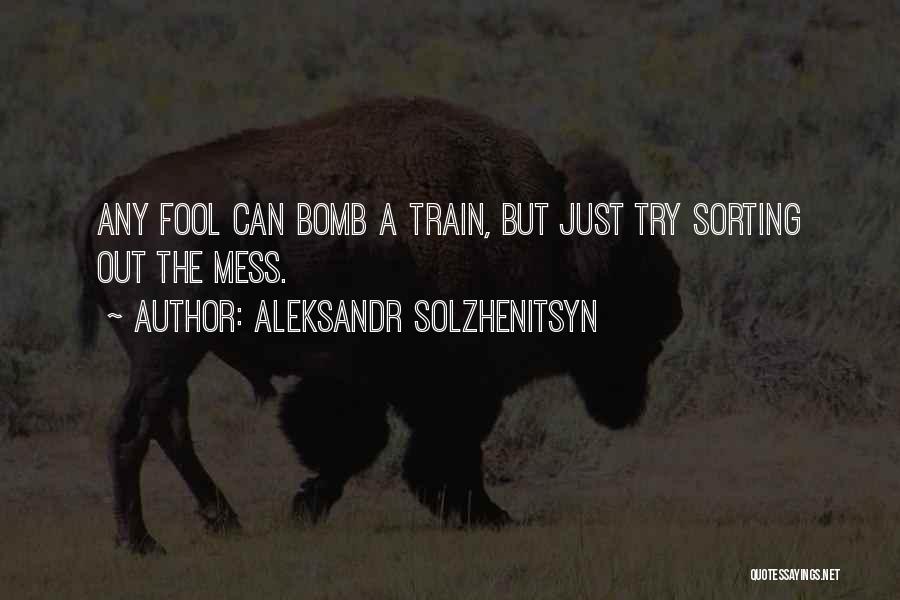 Aleksandr Solzhenitsyn Quotes: Any Fool Can Bomb A Train, But Just Try Sorting Out The Mess.