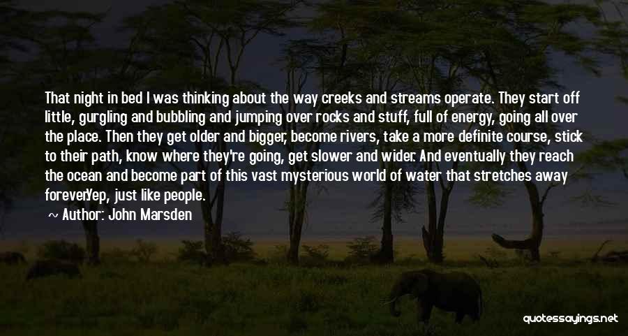 John Marsden Quotes: That Night In Bed I Was Thinking About The Way Creeks And Streams Operate. They Start Off Little, Gurgling And