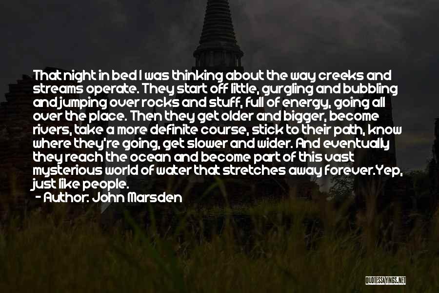 John Marsden Quotes: That Night In Bed I Was Thinking About The Way Creeks And Streams Operate. They Start Off Little, Gurgling And