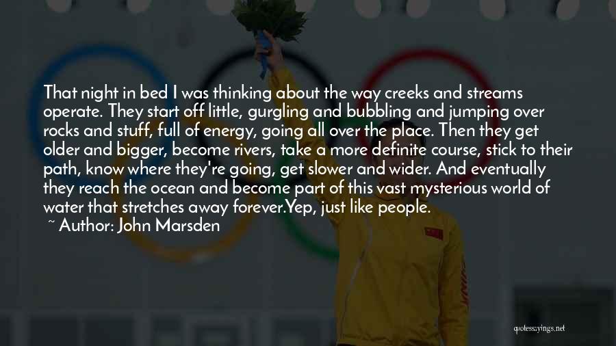 John Marsden Quotes: That Night In Bed I Was Thinking About The Way Creeks And Streams Operate. They Start Off Little, Gurgling And